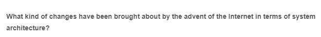What kind of changes have been brought about by the advent of the Internet in terms of system
architecture?