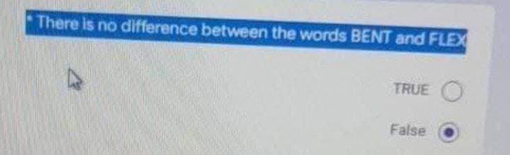 *There is no difference between the words BENT and FLEX
TRUE
False
