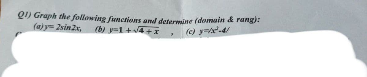 Q) Graph the following functions and determine (domain & rang):
(a)y= 2sin2x,
(b) y=1 + 4 + x
(c) y=/x-4/
