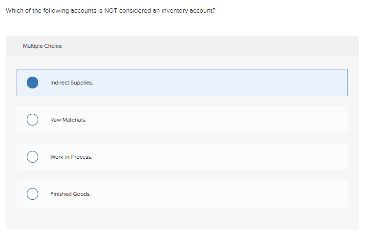 Which of the following accounts is NOT considered an Inventory account?
Multiple Choice
Indirect Supplies.
Raw Materials.
Work-in-Process.
Finished Goods.