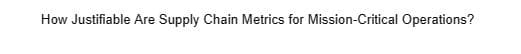 How Justifiable Are Supply Chain Metrics for Mission-Critical Operations?