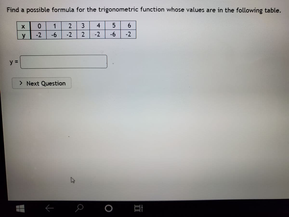 Find a possible formula for the trigonometric function whose values are in the following table.
1
2.
4
6.
y
-2 -6
-2
2.
-2
-6
-2
y =
> Next Question
I3D
