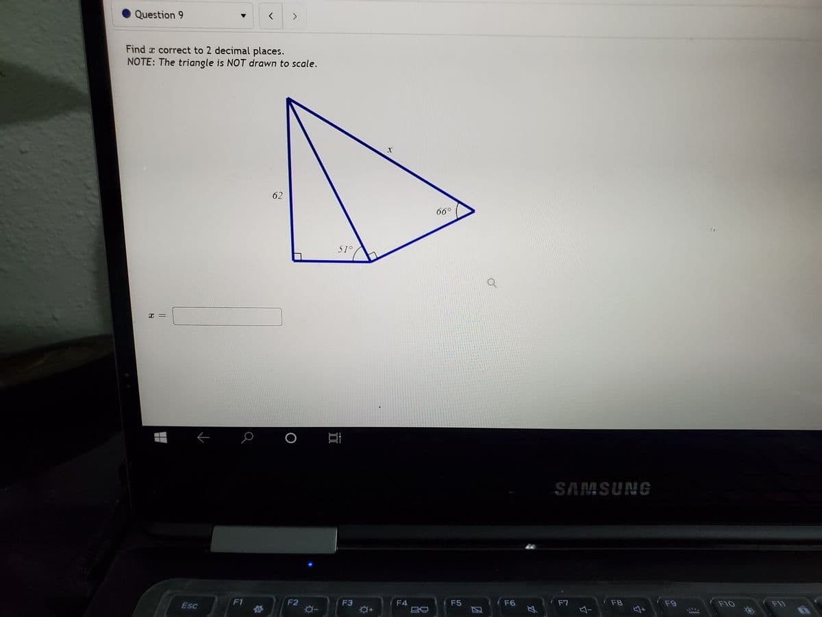 Question 9
<>
Find x correct to 2 decimal places.
NOTE: The triangle is NOT drawn to scale.
62
66°
51°
SAMSUNG
Esc
F1
F2
F3
F4
F5
F6
F7
F8
F9
F10
F11
