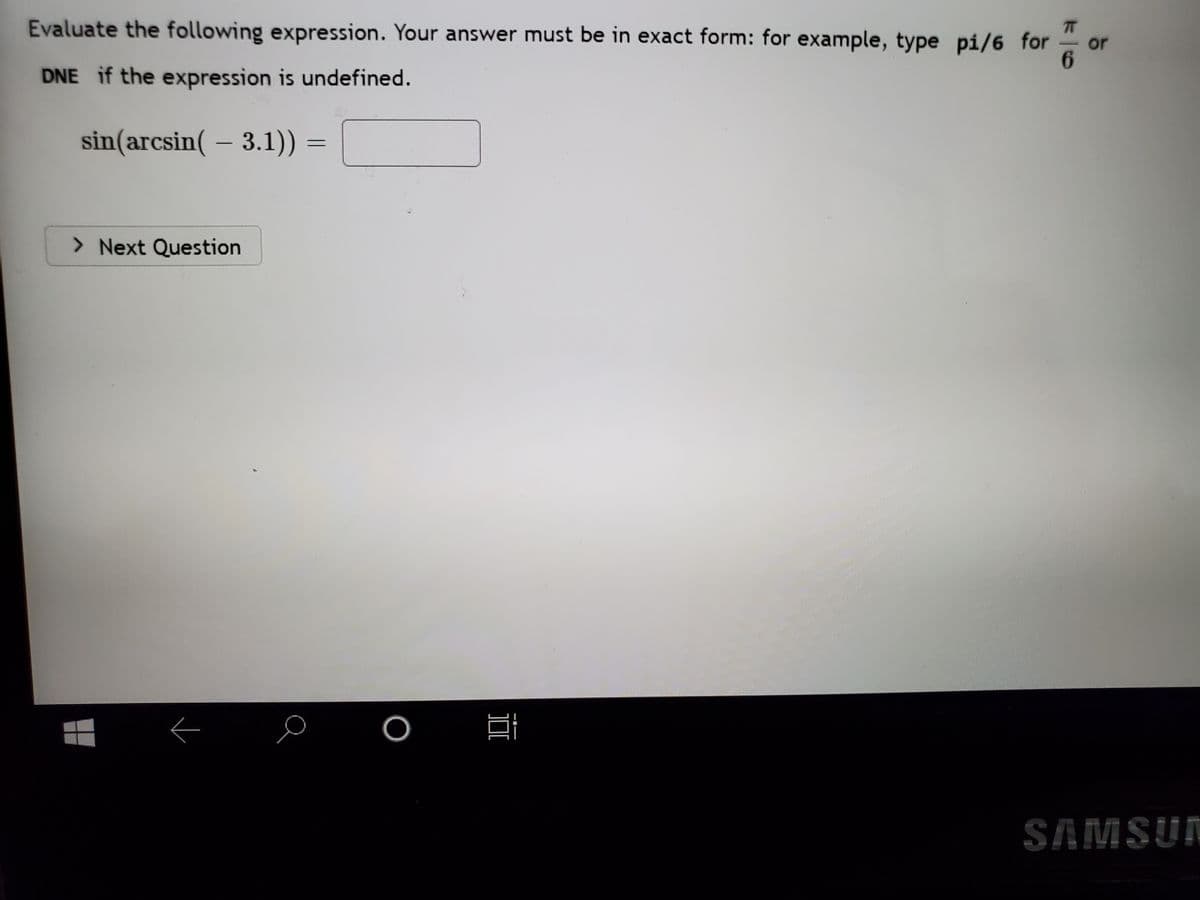 Evaluate the following expression. Your answer must be in exact form: for example, type pi/6 for
DNE if the expression is undefined.
or
6.
sin(arcsin( – 3.1))
> Next Question
LEGO
SAMSUN
