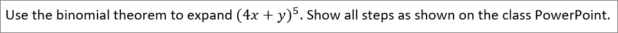 Use the binomial theorem to expand (4x +y). Show all steps as shown on the class PowerPoint.
