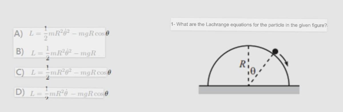 1- What are the Lachrange equations for the particle in the given figure?
A) L=-mR°6² – mgRcos0
B) L= =mR°0².
mgR
C) L=-mR²0².
mgR cos 0
D) L= -mR°ò– mgRcos0
