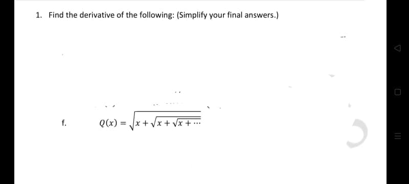 1. Find the derivative of the following: (Simplify your final answers.)
f.
Q(x) =
x + Vx + Vx + ...
