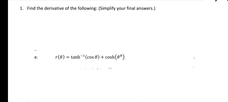 1. Find the derivative of the following: (Simplify your final answers.)
r(8) = tanh-1(cos 0) + cosh(0º)
е.
