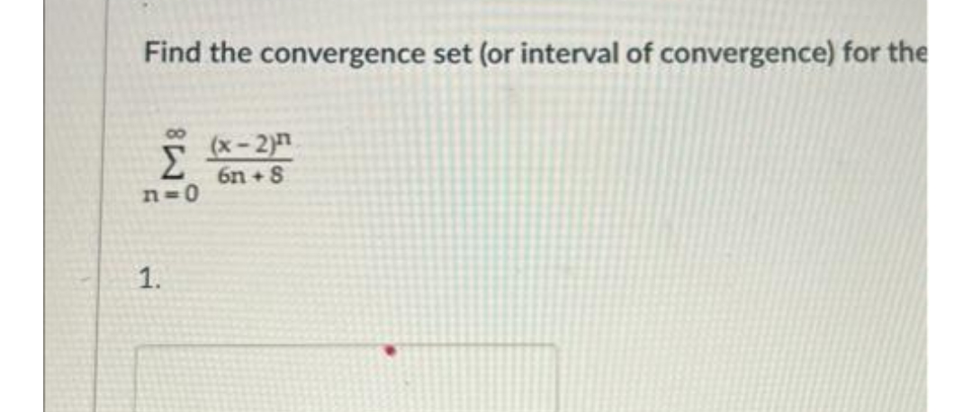 Find the convergence set (or interval of convergence) for the
80
Σ
(x-2)
6n+8
n=0
1.