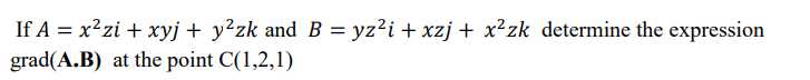 If A = x²zi + xyj + y²zk and B = yz²i+xzj + x²zk determine the expression
grad(A.B)
at the point C(1,2,1)