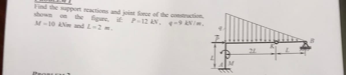 Find the support reactions and joint force of the construction.
shown
the figure, if P=12 KN₂ q=9 EN/m₂
M=10 kNm and L=2 m.
PROBLEME
21
B