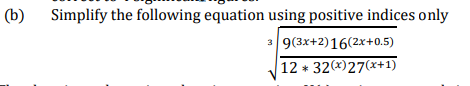 (b)
Simplify the following equation using positive indices only
9(3x+2)16(2x+0.5)
|12 * 32(*)27(x+1)
