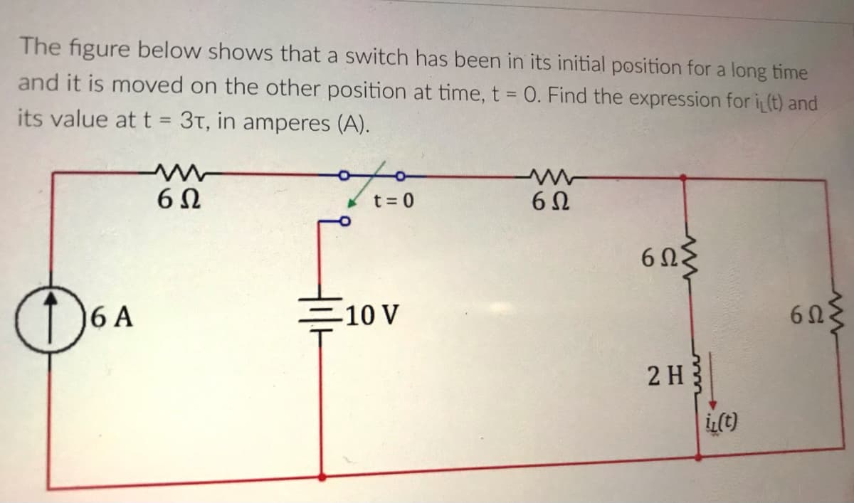 The figure below shows that a switch has been in its initial position for a long time
and it is moved on the other position at time, t = 0. Find the expression for i (t) and
%3D
its value at
3t, in amperes (A).
%3D
6Ω
t = 0
6 2
6ΩS
6 A
-10 V
60
2 H
