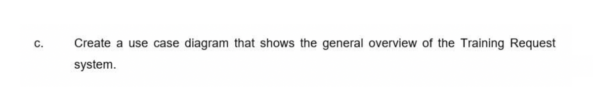 C.
Create a use case diagram that shows the general overview of the Training Request
system.
