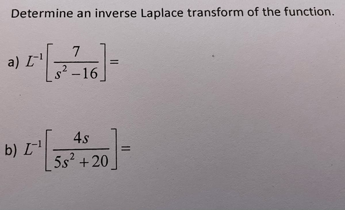 Determine an inverse Laplace transform of the function.
T[
a) L
b) I-¹
7
s²-16
4s
5s² +20
=