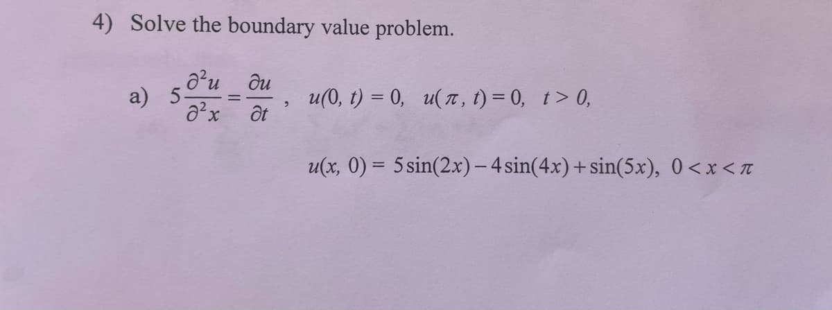 4) Solve the boundary value problem.
д² и
ди
Ət
a) 59
a²x
=
>
u(0, t) = 0, u(π, t) = 0, t> 0,
u(x, 0) = 5 sin(2x) — 4 sin(4x)+sin(5x), 0<x<π