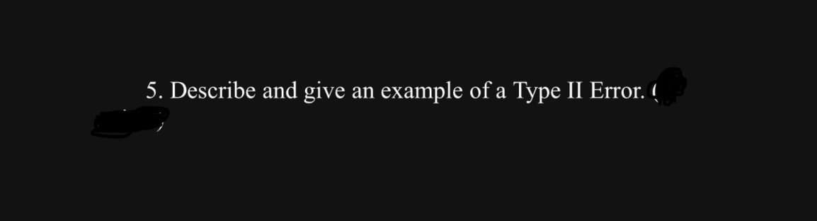 5. Describe and give an example of a Type II Error. (