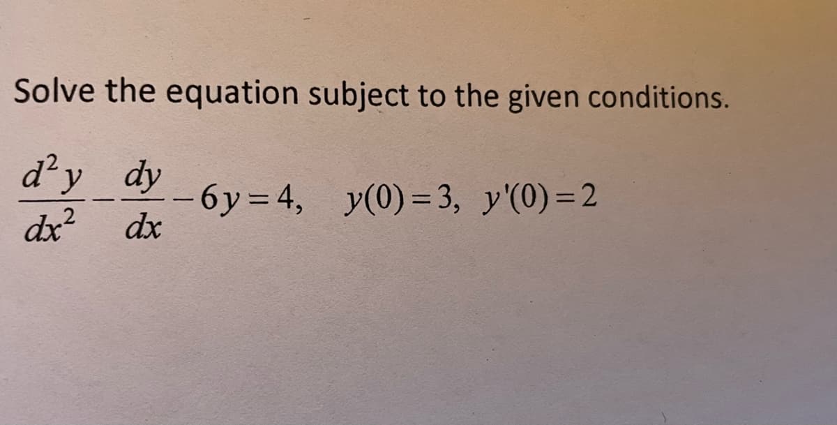 Solve the equation subject to the given conditions.
d'y dy
dx
dx²
-6y=4, y(0)=3, y'(0)=2
-