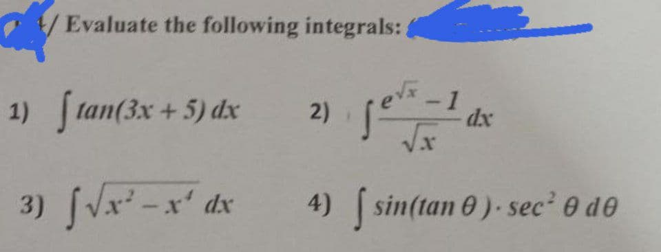Y Evaluate the following integrals:
1) tan(3x +5) dx
2)
eve
-1
dx
3) [Vx² -x' dx
4) sin(tan 0) sec 0 de
