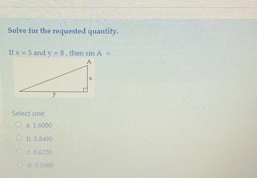 Solve for the requested quantity.
If x = 5 and y = 8, then sinA =
A.
Select one:
KD a. 1.6000
O6.08480
K C.0.6250
a.0.5300
