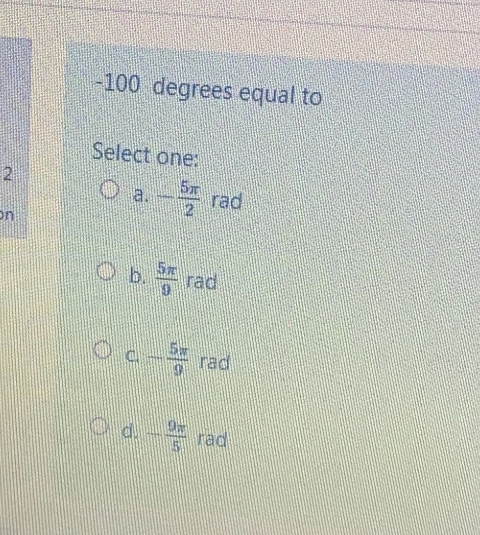 -100 degrees equal to
Select one:
2
Oa.
rad
12
on
Ob. rad
rad
Od-
rad
