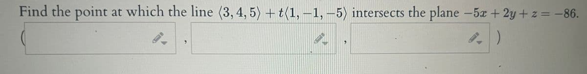 Find the point at which the line (3, 4, 5) + t(1, –1, –5) intersects the plane -5x + 2y + z = -86.
