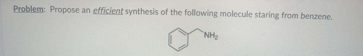 Problem: Propose an efficient synthesis of the following molecule staring from benzene.
NH₂