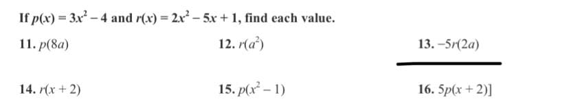 If p(x) = 3x - 4 and r(x) = 2x – 5x + 1, find each value.
11. p(8а)
12. r(a²)
13. -5r(2a)
14. r(x + 2)
15. p(x – 1)
16. 5p(х + 2)]
