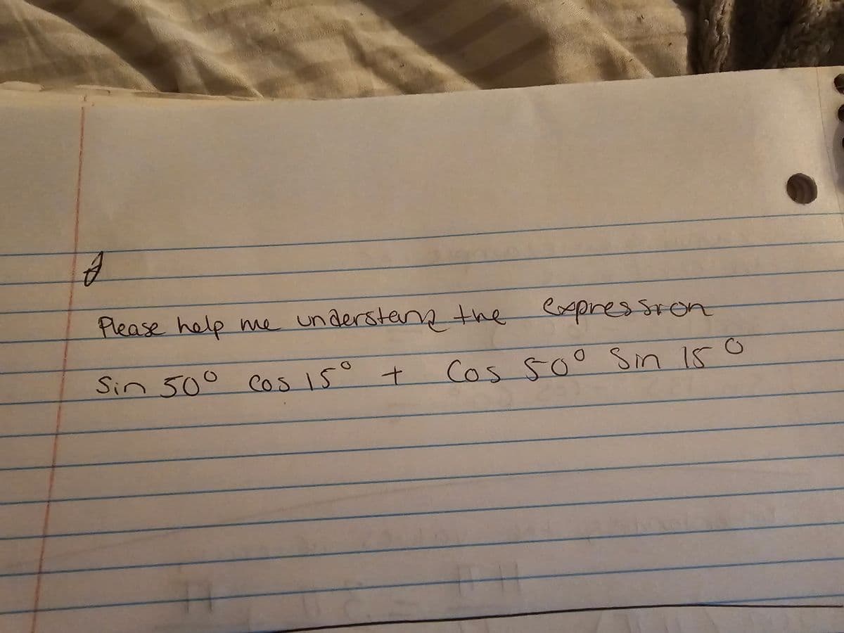 J
Please help me understand the
Sin 50° Cos 15⁰° +
expression
Cos 50° Sin 150
H