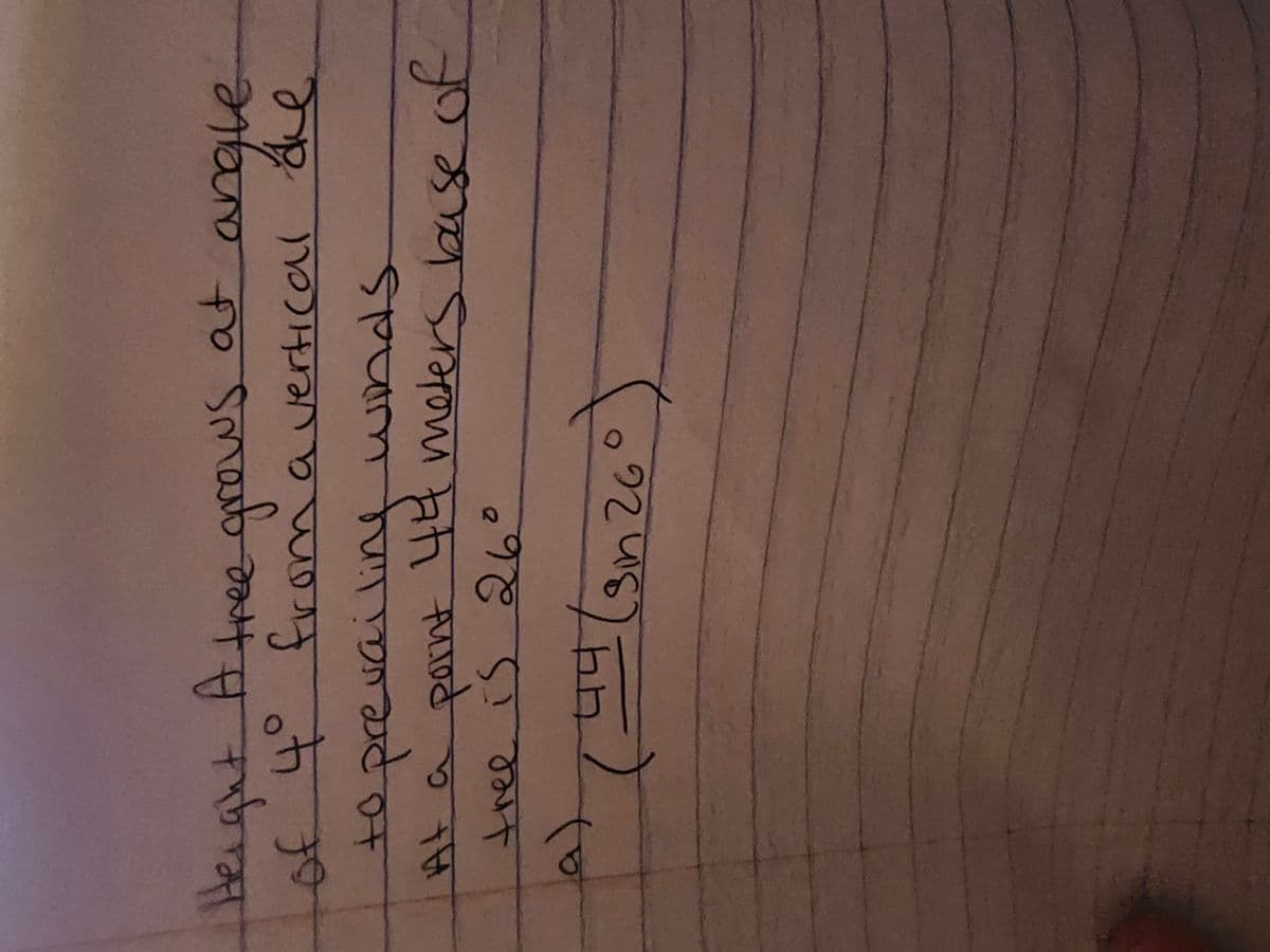 Height A tree grows at angle
of 4⁰° from a vertical de
to
prevailing winds
At a point 44 moters base of
tree is 26°
(a)
(
प
44 (sin 26