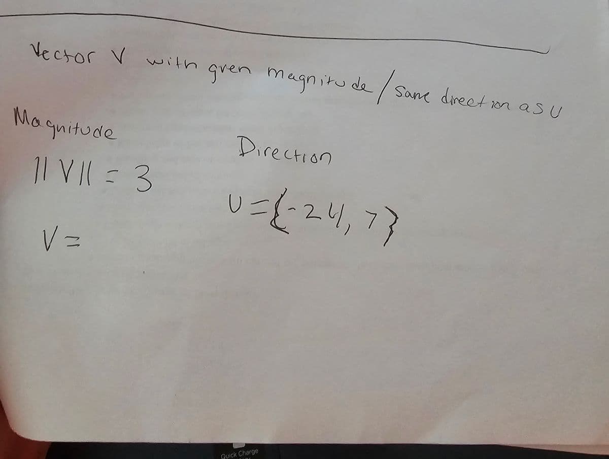 Vector V with gren magnitude / Same direction as u
Maquitude
|| V || = 3
V =
Direction
U=(-24,7}
Quick Charge