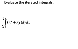 Evaluate the iterated integrals:
4 2
S[
(x² + xy)dydx
0 1
