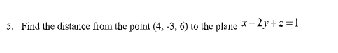 5. Find the distance from the point (4, -3, 6) to the plane *-2y+z=1
