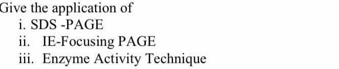 Give the application of
i. SDS -PAGE
ii. IE-Focusing PAGE
iii. Enzyme Activity Technique
