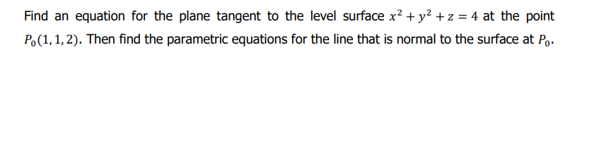 Find an equation for the plane tangent to the level surface x² + y? +z = 4 at the point
Po(1,1, 2). Then find the parametric equations for the line that is normal to the surface at Po.
