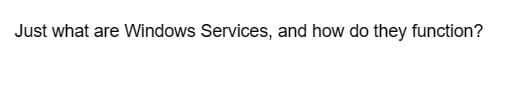 Just what are Windows Services, and how do they function?
