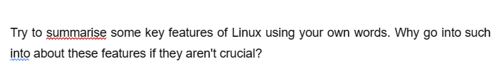 Try to summarise some key features of Linux using your own words. Why go into such
into about these features if they aren't crucial?