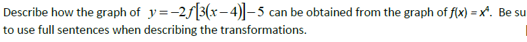 Describe how the graph of y=-2f3(x– 4)|– 5 can be obtained from the graph of f(x) = x*. Be su
to use full sentences when describing the transformations.
