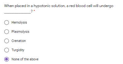 When placed in a hypotonic solution, a red blood cell will undergo
O Hemolysis
Plasmolysis
Crenation
Turgidity
None of the above
