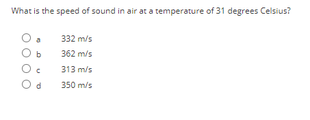 What is the speed of sound in air at a temperature of 31 degrees Celsius?
O a
O b
Oc
Od
332 m/s
362 m/s
313 m/s
350 m/s