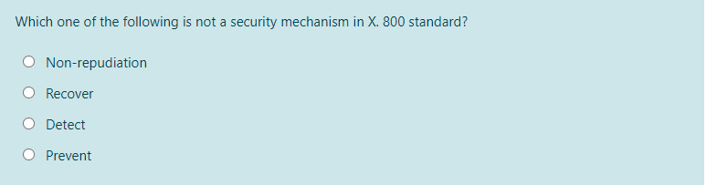 Which one of the following is not a security mechanism in X. 800 standard?
O Non-repudiation
Recover
Detect
Prevent
