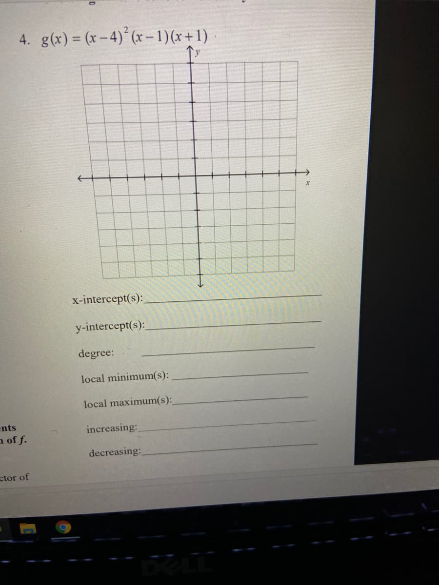 4. g(x) = (x – 4)°(x-1)(x+1)
x-intercept(s):
y-intercept(s):
degree:
local minimum(s):
local maximum(s):
ents
increasing:
a of f.
decreasing:
ctor of
