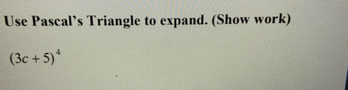 Use Pascal's Triangle to expand. (Show work)
(3c + 5)*
