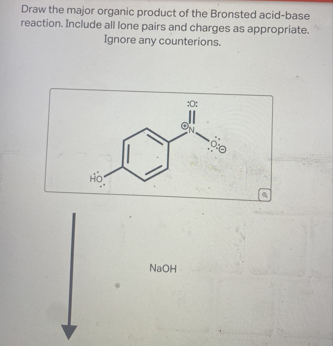Draw the major organic product of the Bronsted acid-base
reaction. Include all lone pairs and charges as appropriate.
Ignore any counterions.
HO
:0:
8=
0:0
NaOH