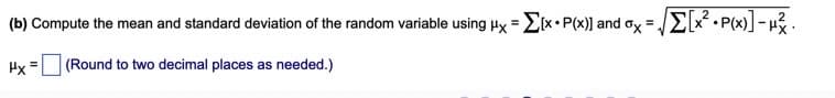 (b) Compute the mean and standard deviation of the random variable using Hx = E[x•P(x)] and ox =
Hx =
(Round to two decimal places as needed.)
