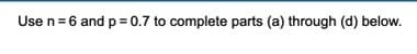 Use n= 6 and p = 0.7 to complete parts (a) through (d) below.
