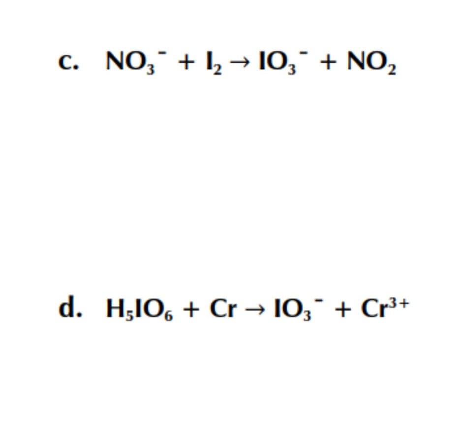 c. NO,¯ + 1, → 10," + NO,
d. H;IO, + Cr → 10;¯ + Cr³+
