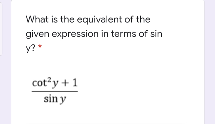 What is the equivalent of the
given expression in terms of sin
y? *
cot²y + 1
sin y
