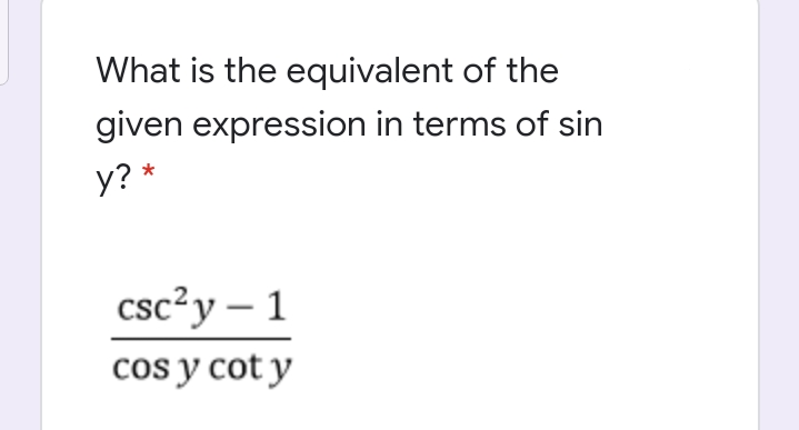 What is the equivalent of the
given expression in terms of sin
y? *
csc?y – 1
cos y cot y
