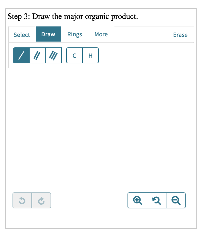 Step 3: Draw the major organic product.
Select
Draw
Rings
More
Erase
C
H
Q
